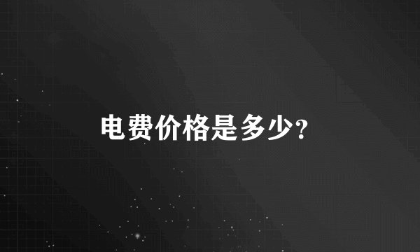 电费价格是多少？
