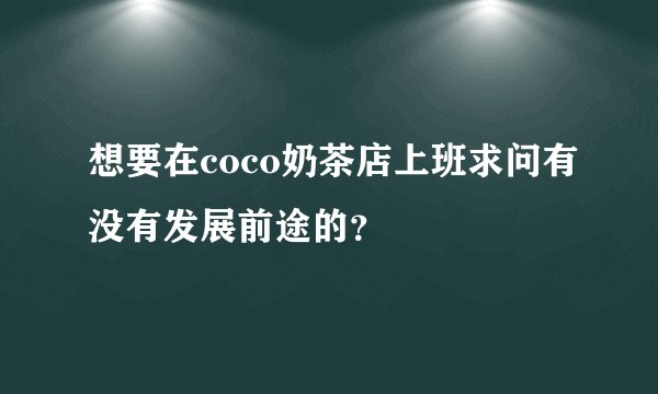 想要在coco奶茶店上班求问有没有发展前途的？