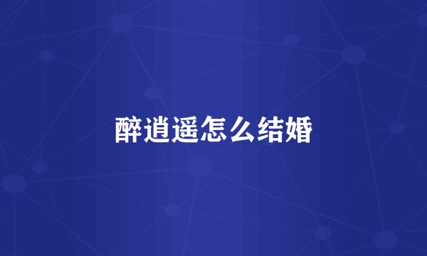 醉逍遥怎么结婚