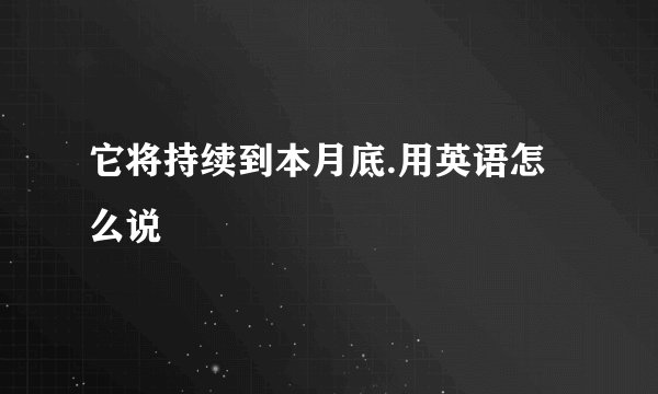 它将持续到本月底.用英语怎么说
