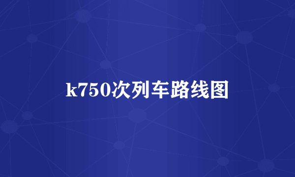 k750次列车路线图