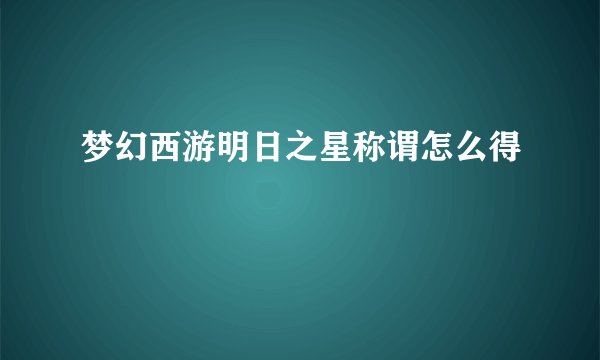 梦幻西游明日之星称谓怎么得