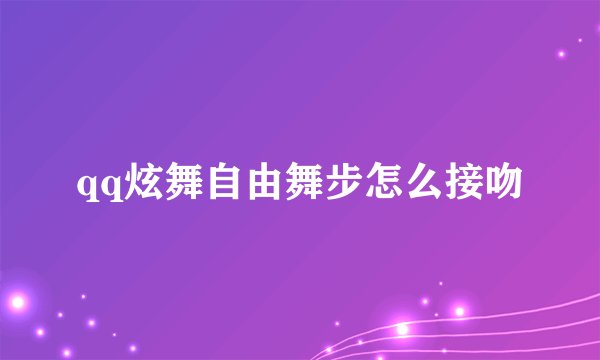 qq炫舞自由舞步怎么接吻