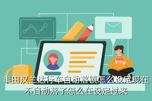 xt5自动泊车怎么开启，丰田汉兰达行车自动落锁怎么设定现在不自动落了怎么在设定过来