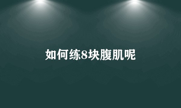 如何练8块腹肌呢
