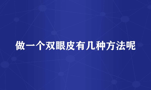 做一个双眼皮有几种方法呢