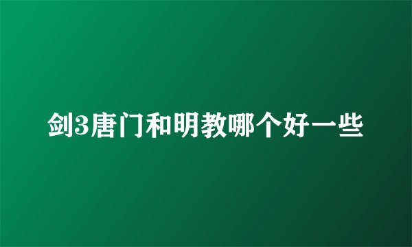 剑3唐门和明教哪个好一些