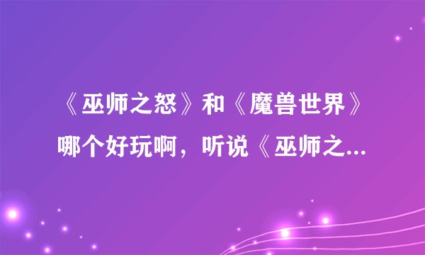《巫师之怒》和《魔兽世界》哪个好玩啊,听说《巫师之怒》有什么飞船系统,谁能给介绍介绍啊?