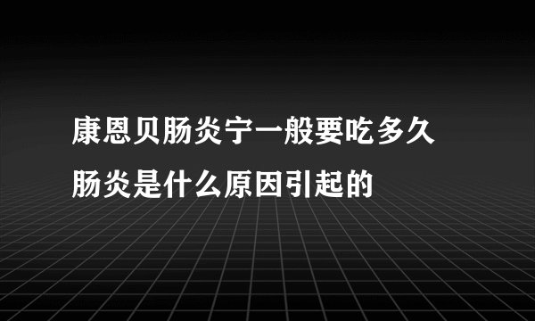 康恩贝肠炎宁一般要吃多久 肠炎是什么原因引起的