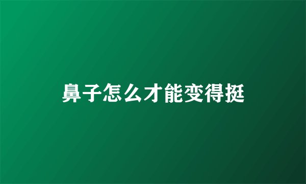 鼻子怎么才能变得挺