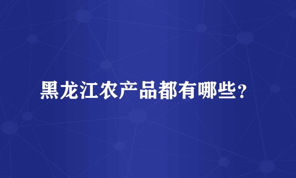 黑龙江农产品都有哪些？