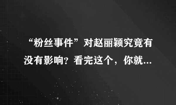 “粉丝事件”对赵丽颖究竟有没有影响？看完这个，你就知道了！