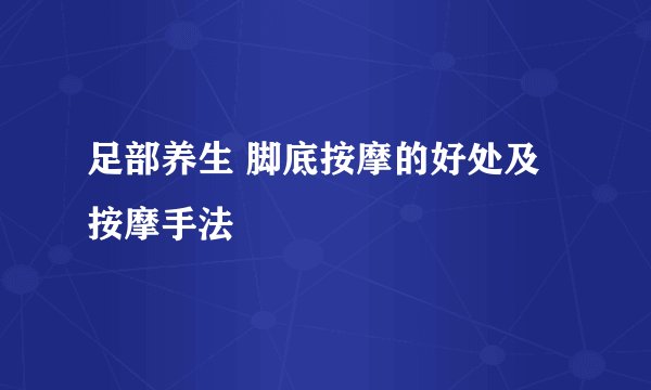 足部养生 脚底按摩的好处及按摩手法