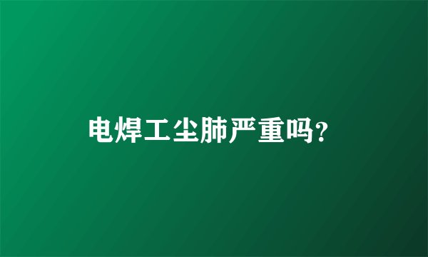 电焊工尘肺严重吗？