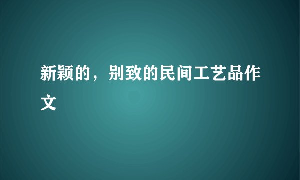 新颖的，别致的民间工艺品作文