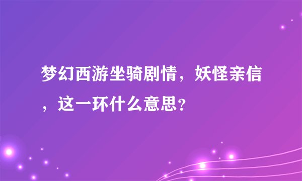 梦幻西游坐骑剧情，妖怪亲信，这一环什么意思？