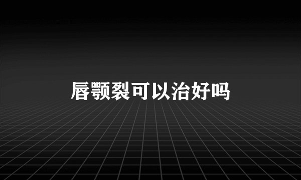 唇颚裂可以治好吗