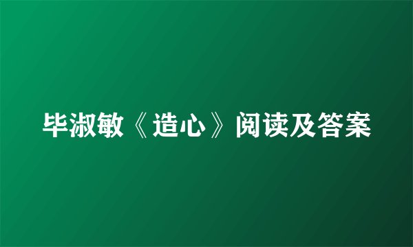 毕淑敏《造心》阅读及答案