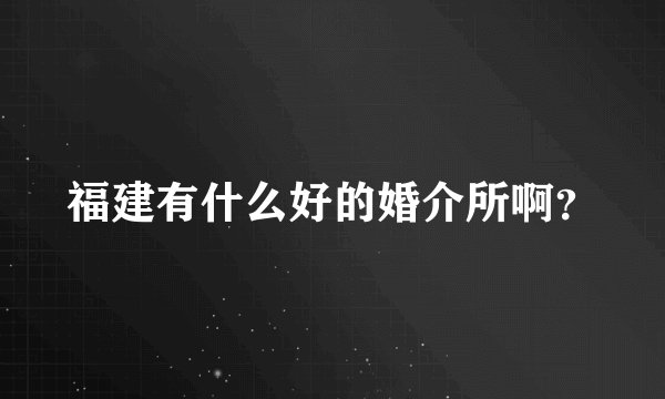 福建有什么好的婚介所啊？