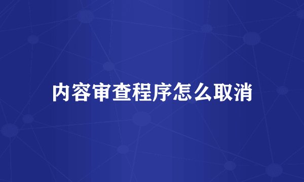 内容审查程序怎么取消
