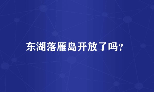 东湖落雁岛开放了吗？