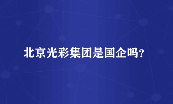 北京光彩集团是国企吗？