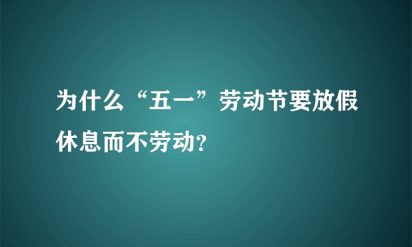 为什么“五一”劳动节要放假休息而不劳动？