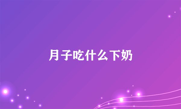 月子吃什么下奶