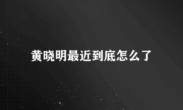 黄晓明最近到底怎么了