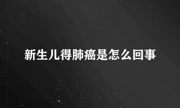 新生儿得肺癌是怎么回事