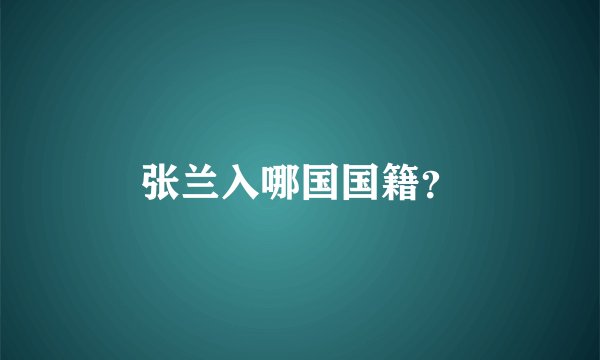 张兰入哪国国籍？