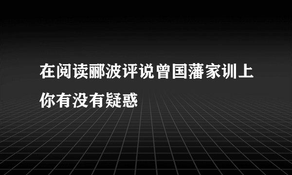 在阅读郦波评说曾国藩家训上你有没有疑惑