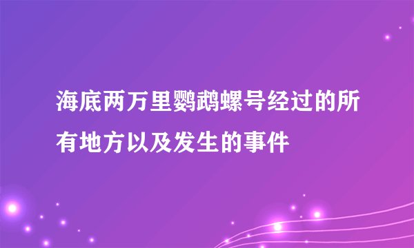 海底两万里鹦鹉螺号经过的所有地方以及发生的事件
