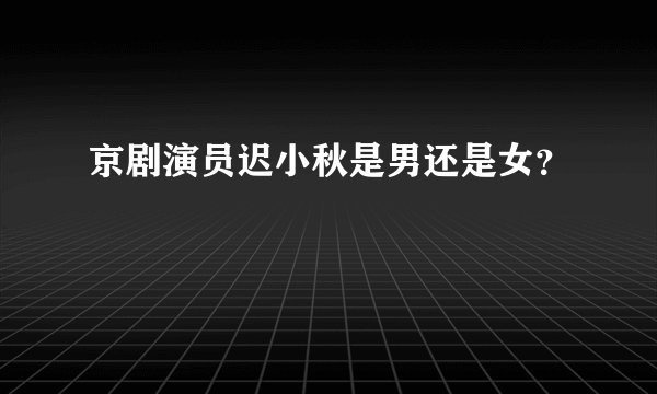 京剧演员迟小秋是男还是女？