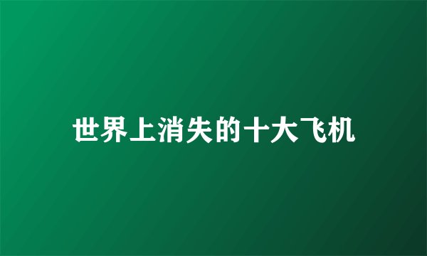 世界上消失的十大飞机