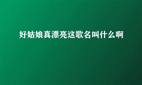 好姑娘真漂亮这歌名叫什么啊