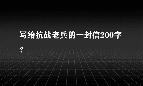 写给抗战老兵的一封信200字？