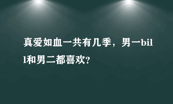 真爱如血一共有几季，男一bill和男二都喜欢？