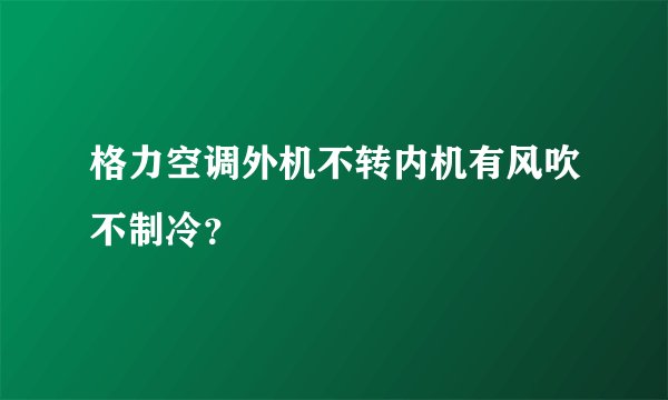 格力空调外机不转内机有风吹不制冷？