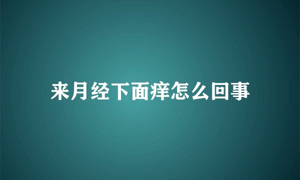 来月经下面痒怎么回事