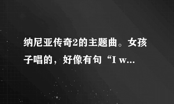 纳尼亚传奇2的主题曲。女孩子唱的，好像有句“I will come back when you call me