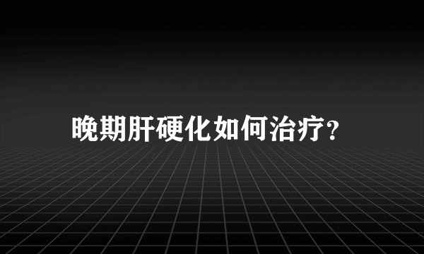 晚期肝硬化如何治疗？