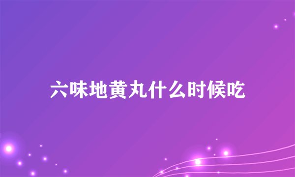 六味地黄丸什么时候吃