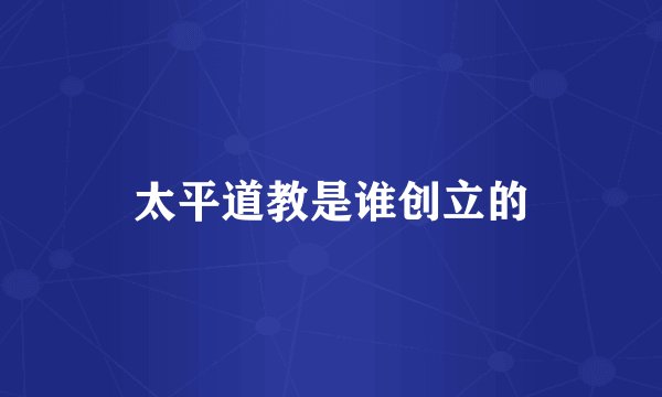 太平道教是谁创立的