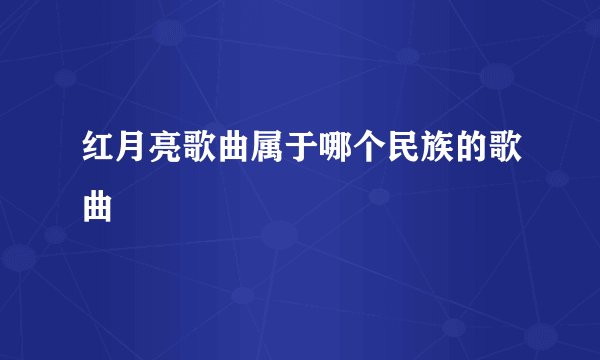 红月亮歌曲属于哪个民族的歌曲