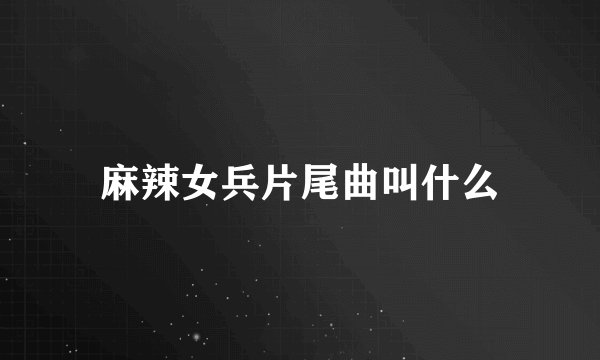 麻辣女兵片尾曲叫什么