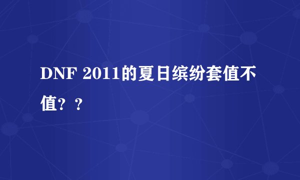 DNF 2011的夏日缤纷套值不值？？