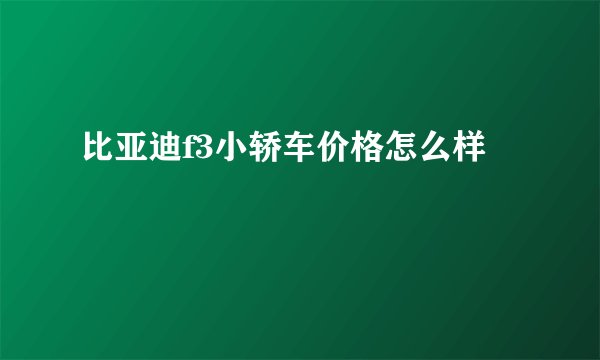 比亚迪f3小轿车价格怎么样