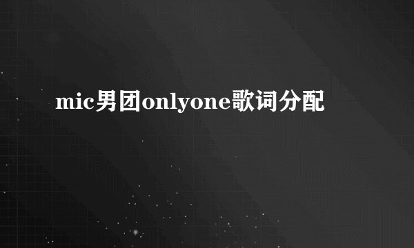 mic男团onlyone歌词分配