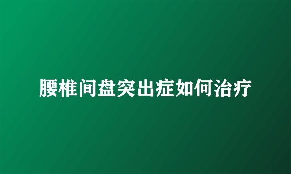 腰椎间盘突出症如何治疗
